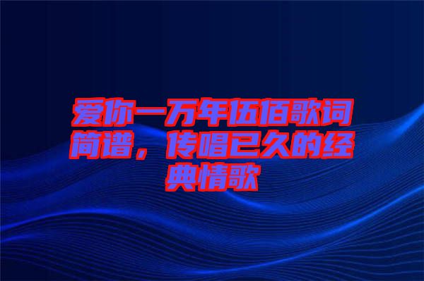 愛你一萬年伍佰歌詞簡譜，傳唱已久的經典情歌