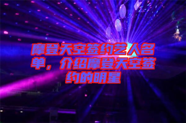 摩登天空簽約藝人名單，介紹摩登天空簽約的明星