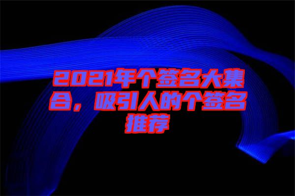 2021年個簽名大集合，吸引人的個簽名推薦
