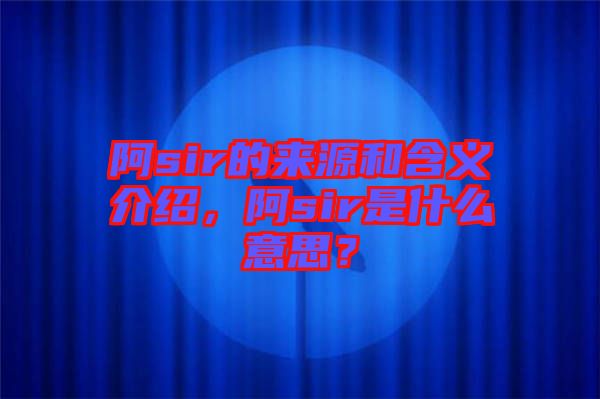 阿sir的來(lái)源和含義介紹，阿sir是什么意思？