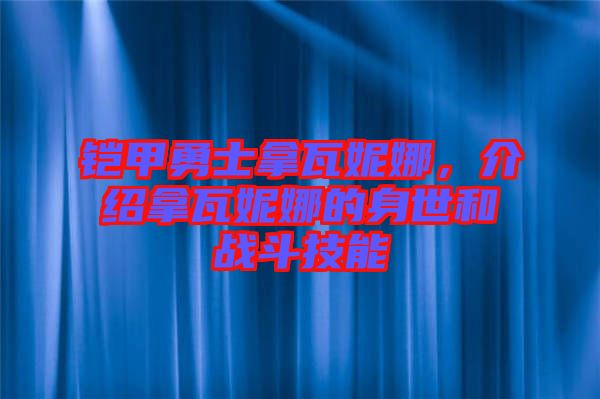鎧甲勇士拿瓦妮娜，介紹拿瓦妮娜的身世和戰斗技能