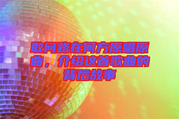 敢問路在何方原唱原曲，介紹這首歌曲的背后故事
