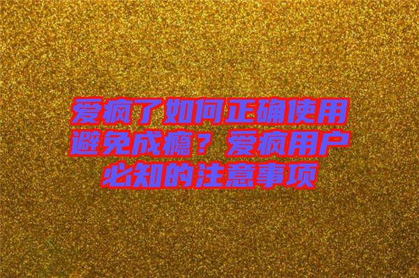 愛瘋了如何正確使用避免成癮？愛瘋用戶必知的注意事項