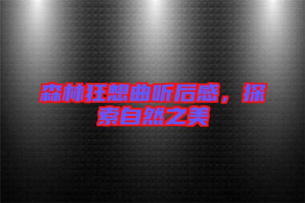 森林狂想曲聽后感，探索自然之美