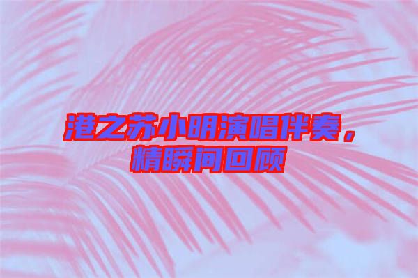 港之蘇小明演唱伴奏，精瞬間回顧