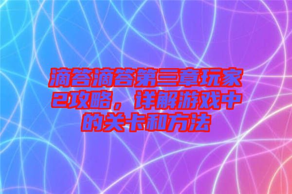 滴答滴答第三章玩家2攻略，詳解游戲中的關卡和方法