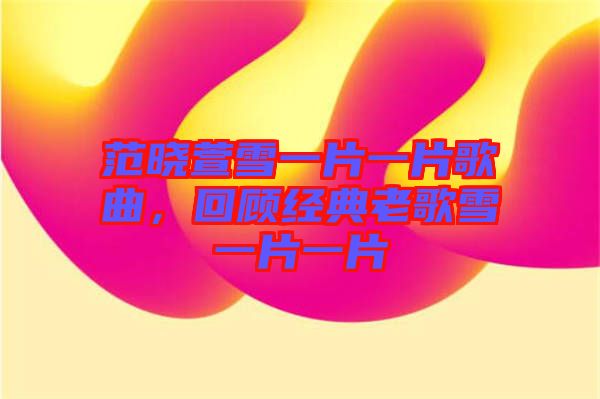 范曉萱雪一片一片歌曲，回顧經(jīng)典老歌雪一片一片