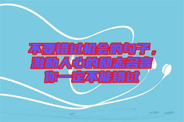 不要錯過機會的句子，激勵人心的勵志名言你一定不能錯過