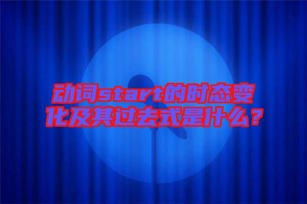 動詞start的時態變化及其過去式是什么？