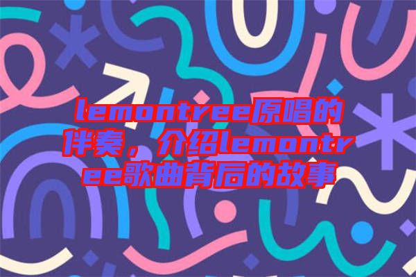 lemontree原唱的伴奏，介紹lemontree歌曲背后的故事