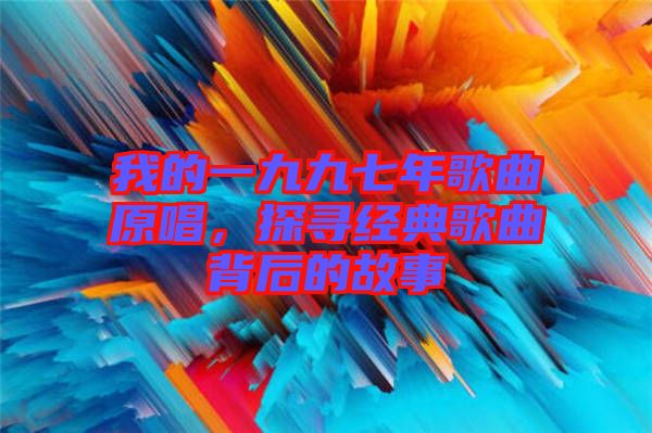 我的一九九七年歌曲原唱，探尋經典歌曲背后的故事