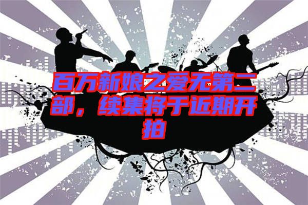 百萬新娘之愛無第二部，續集將于近期開拍
