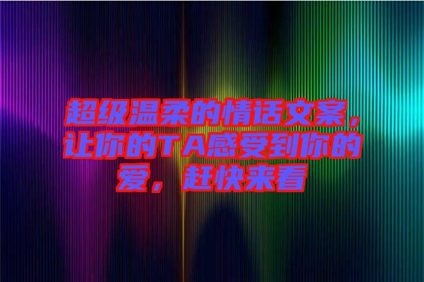 超級溫柔的情話文案，讓你的TA感受到你的愛，趕快來看