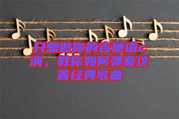 只想做你的吉他譜c調，教你如何彈奏這首經典歌曲