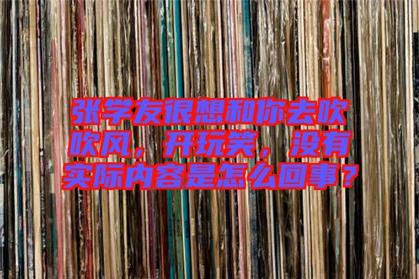 張學友很想和你去吹吹風，開玩笑，沒有實際內容是怎么回事？