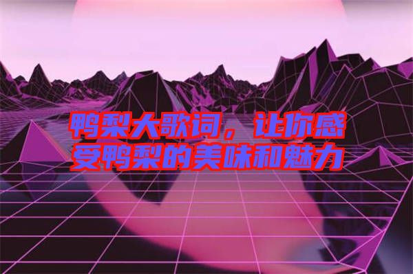 鴨梨大歌詞，讓你感受鴨梨的美味和魅力