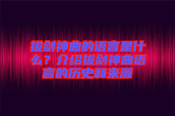 拔劍神曲的語言是什么？介紹拔劍神曲語言的歷史和來源