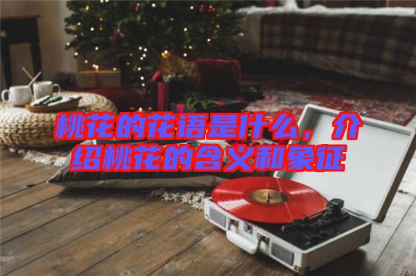 桃花的花語是什么，介紹桃花的含義和象征