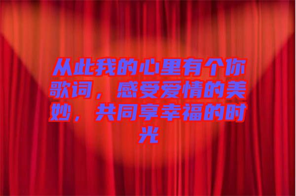 從此我的心里有個(gè)你歌詞，感受愛(ài)情的美妙，共同享幸福的時(shí)光