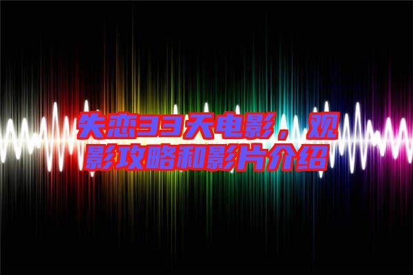 失戀33天電影，觀影攻略和影片介紹