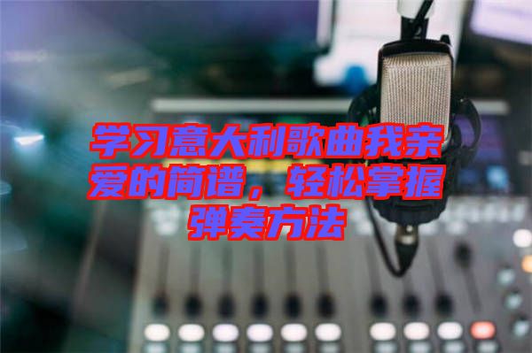 學習意大利歌曲我親愛的簡譜，輕松掌握彈奏方法