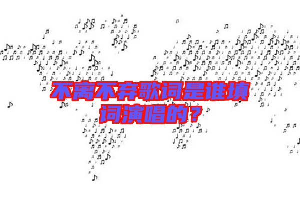 不離不棄歌詞是誰填詞演唱的？