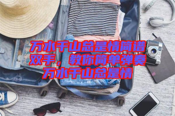 萬水千山總是情簡譜雙手，教你簡單彈奏萬水千山總是情