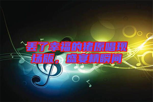 丟了幸福的豬原唱現場版，盛宴精瞬間