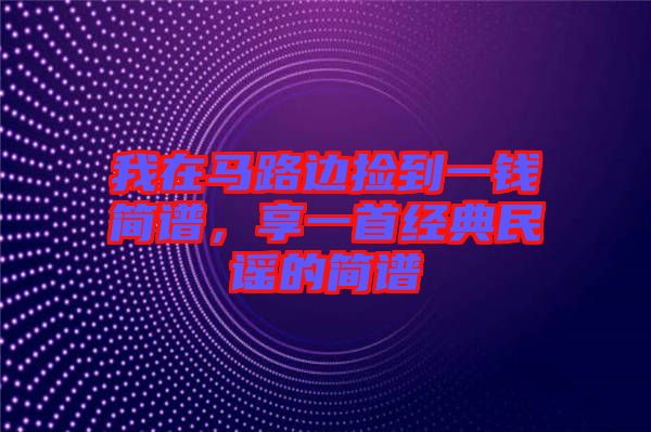 我在馬路邊撿到一錢簡譜，享一首經(jīng)典民謠的簡譜