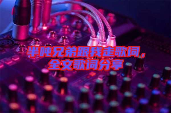 半噸兄弟跟我走歌詞，全文歌詞分享