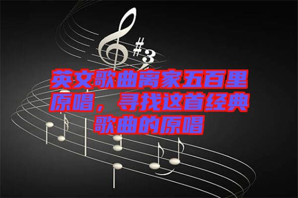 英文歌曲離家五百里原唱，尋找這首經典歌曲的原唱