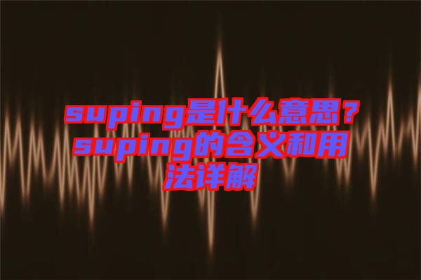 suping是什么意思？suping的含義和用法詳解
