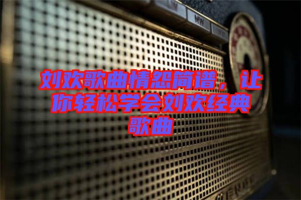 劉歡歌曲情怨簡譜，讓你輕松學會劉歡經典歌曲
