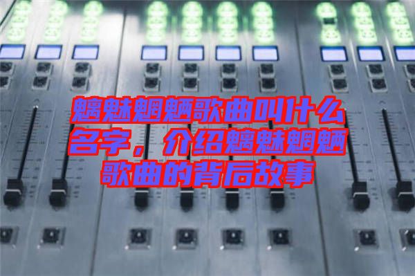 魑魅魍魎歌曲叫什么名字，介紹魑魅魍魎歌曲的背后故事