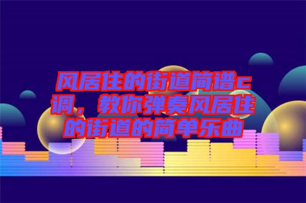 風居住的街道簡譜c調，教你彈奏風居住的街道的簡單樂曲
