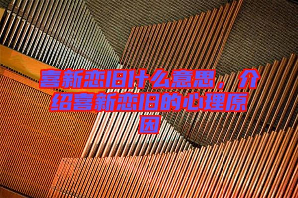 喜新戀舊什么意思，介紹喜新戀舊的心理原因