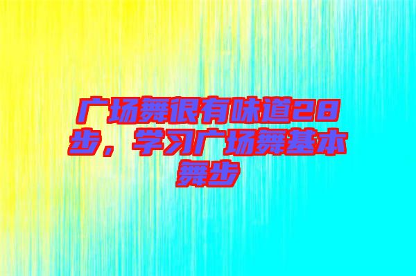 廣場舞很有味道28步，學(xué)習(xí)廣場舞基本舞步