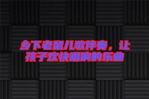 鄉下老鼠兒歌伴奏，讓孩子歡快唱響的樂曲