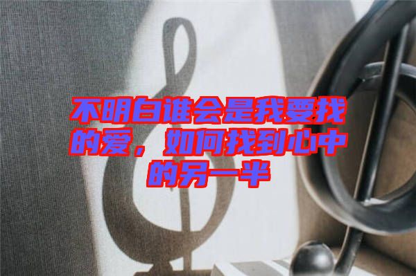 不明白誰會是我要找的愛，如何找到心中的另一半