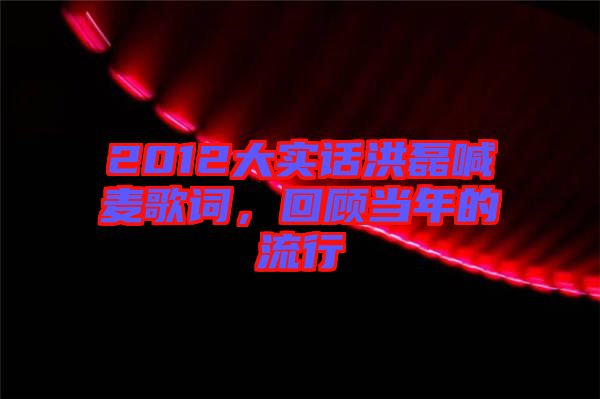 2012大實(shí)話洪磊喊麥歌詞，回顧當(dāng)年的流行