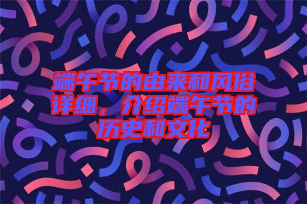 端午節(jié)的由來(lái)和風(fēng)俗詳細(xì)，介紹端午節(jié)的歷史和文化