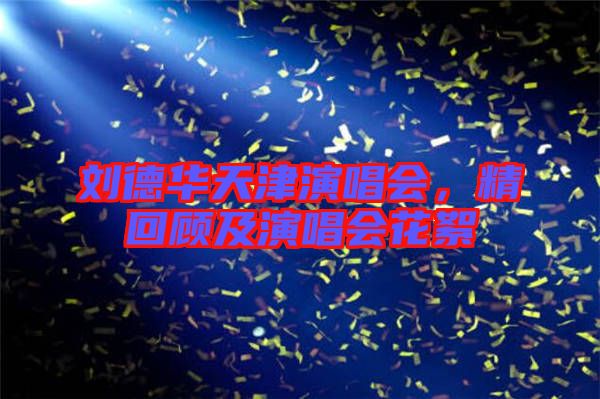 劉德華天津演唱會(huì)，精回顧及演唱會(huì)花絮
