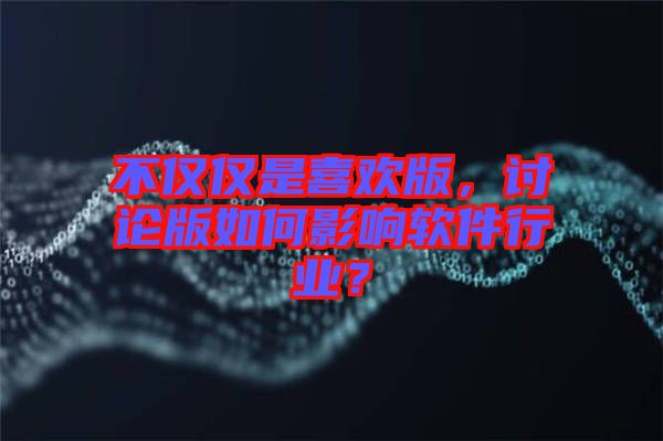 不僅僅是喜歡版，討論版如何影響軟件行業？