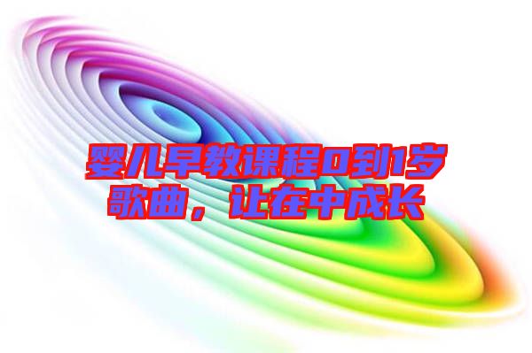嬰兒早教課程0到1歲歌曲，讓在中成長