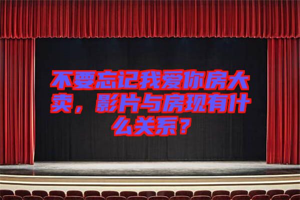 不要忘記我愛(ài)你房大賣(mài)，影片與房現(xiàn)有什么關(guān)系？