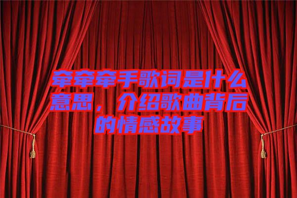 牽牽牽手歌詞是什么意思，介紹歌曲背后的情感故事