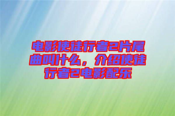 電影使徒行者2片尾曲叫什么，介紹使徒行者2電影配樂