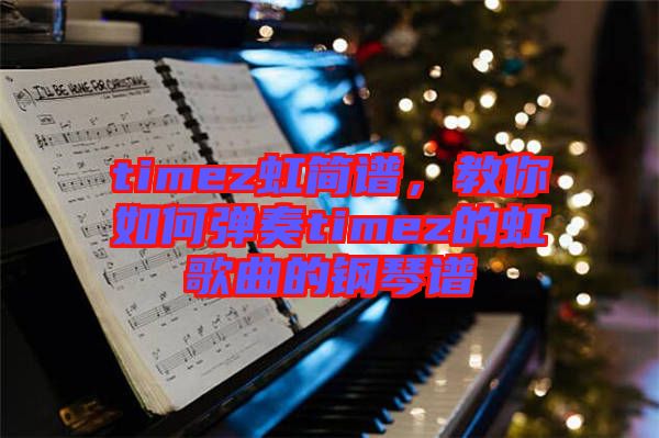 timez虹簡譜，教你如何彈奏timez的虹歌曲的鋼琴譜