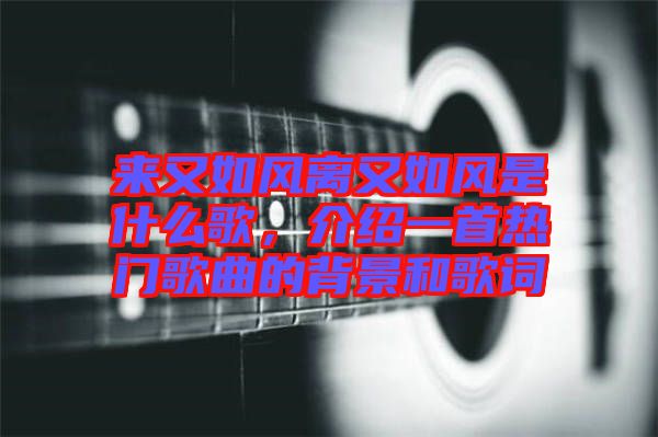 來又如風離又如風是什么歌，介紹一首熱門歌曲的背景和歌詞