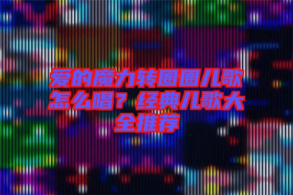 愛的魔力轉圈圈兒歌怎么唱？經典兒歌大全推薦